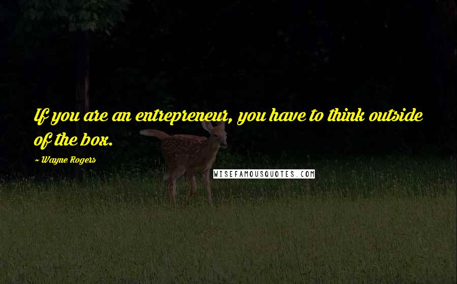 Wayne Rogers Quotes: If you are an entrepreneur, you have to think outside of the box.