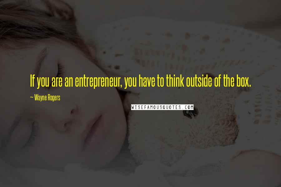 Wayne Rogers Quotes: If you are an entrepreneur, you have to think outside of the box.