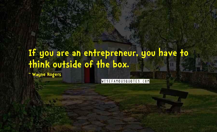 Wayne Rogers Quotes: If you are an entrepreneur, you have to think outside of the box.