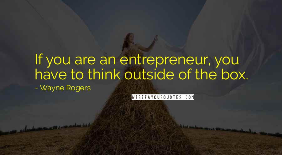Wayne Rogers Quotes: If you are an entrepreneur, you have to think outside of the box.