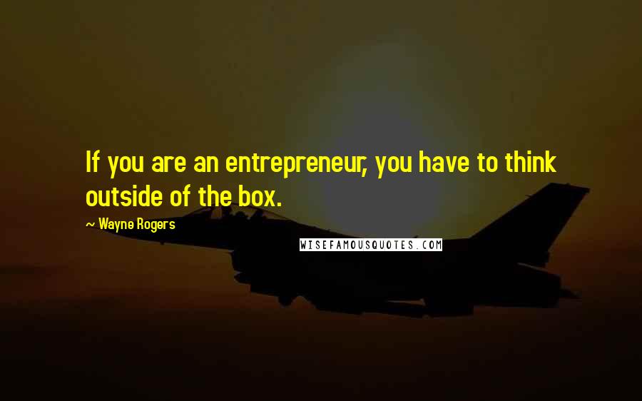 Wayne Rogers Quotes: If you are an entrepreneur, you have to think outside of the box.