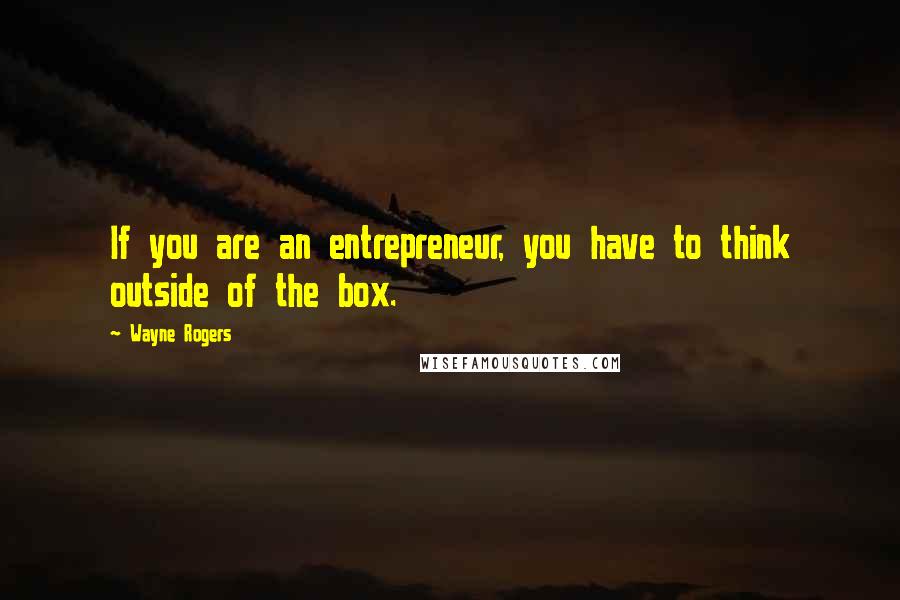 Wayne Rogers Quotes: If you are an entrepreneur, you have to think outside of the box.