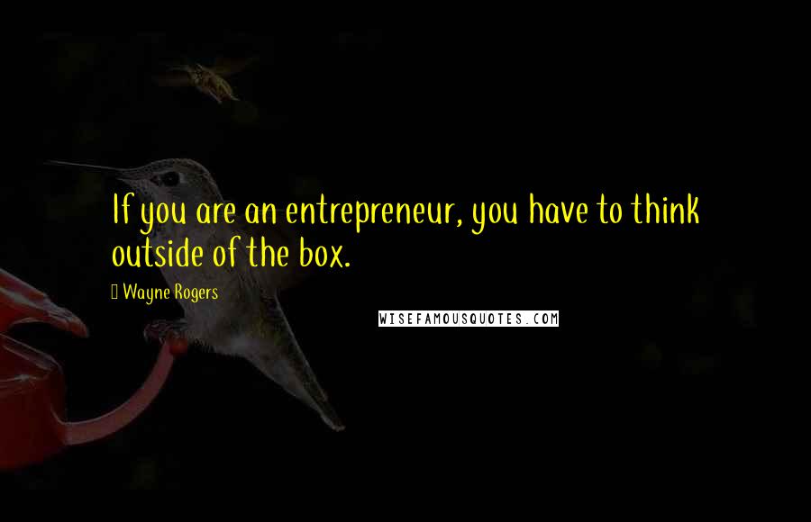 Wayne Rogers Quotes: If you are an entrepreneur, you have to think outside of the box.