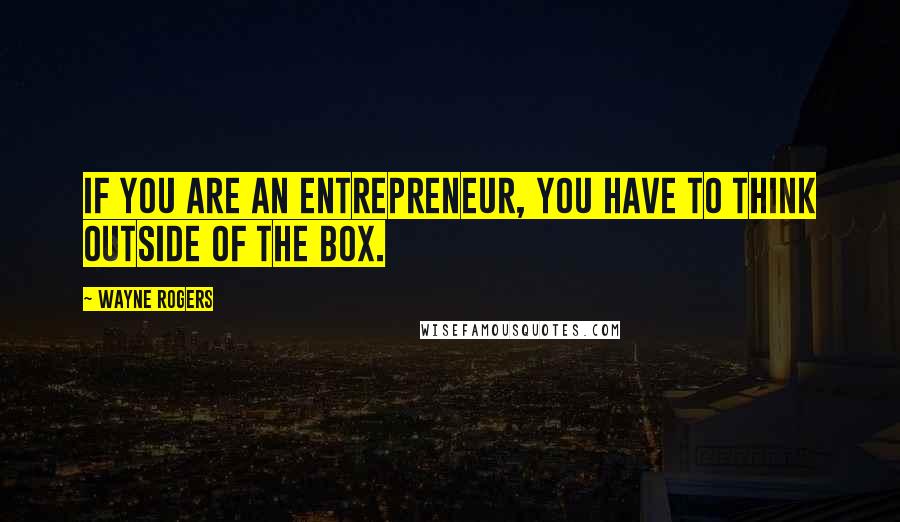 Wayne Rogers Quotes: If you are an entrepreneur, you have to think outside of the box.