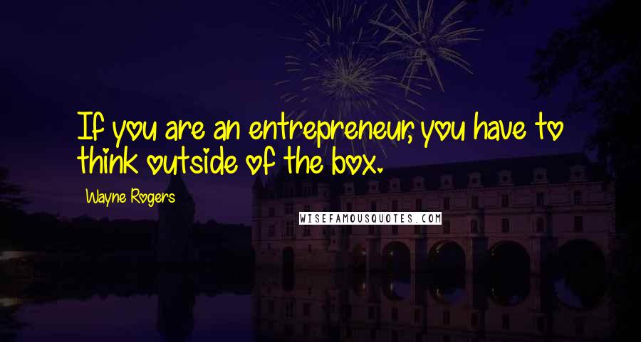 Wayne Rogers Quotes: If you are an entrepreneur, you have to think outside of the box.