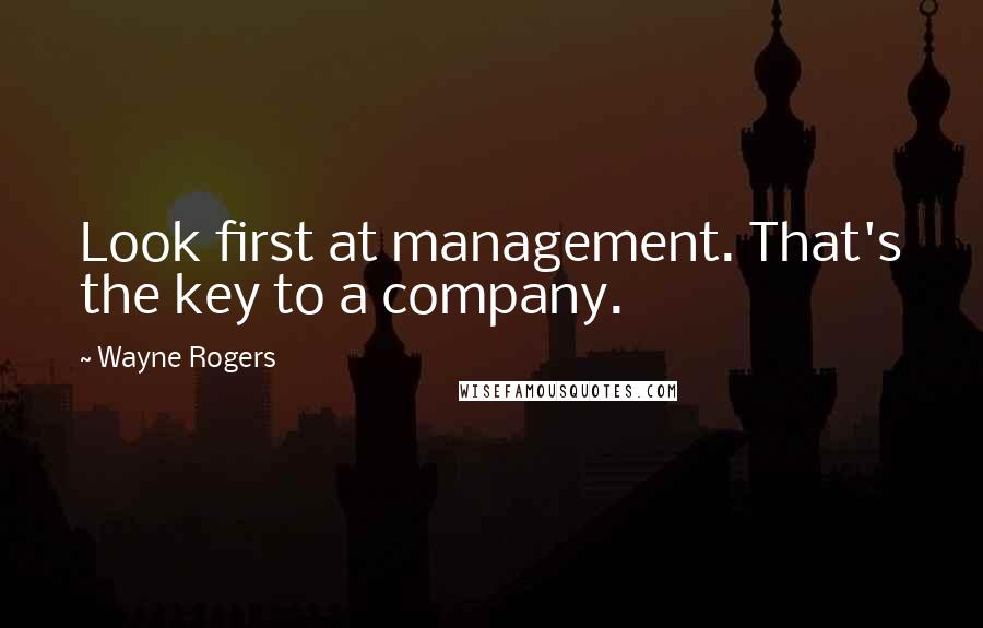 Wayne Rogers Quotes: Look first at management. That's the key to a company.
