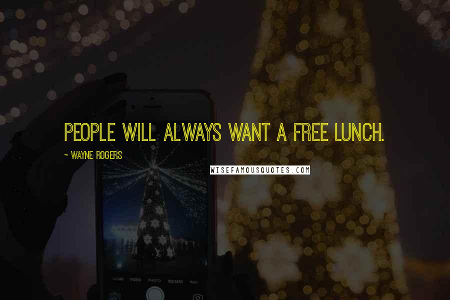 Wayne Rogers Quotes: People will always want a free lunch.