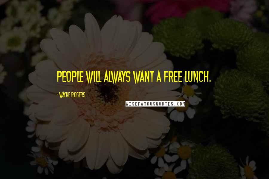 Wayne Rogers Quotes: People will always want a free lunch.