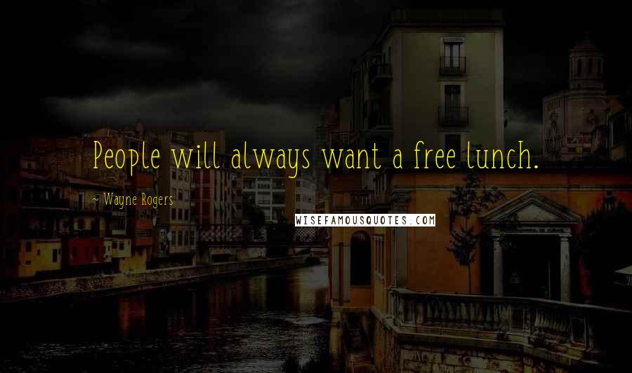 Wayne Rogers Quotes: People will always want a free lunch.