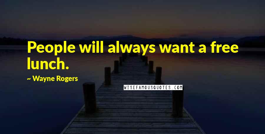 Wayne Rogers Quotes: People will always want a free lunch.