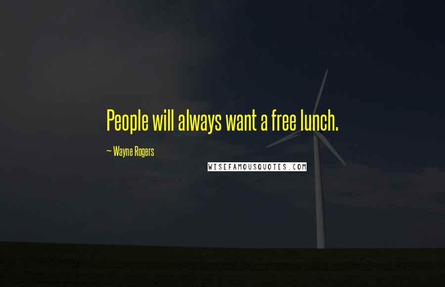 Wayne Rogers Quotes: People will always want a free lunch.