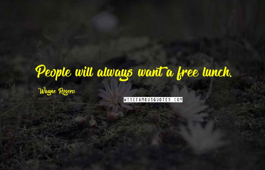 Wayne Rogers Quotes: People will always want a free lunch.