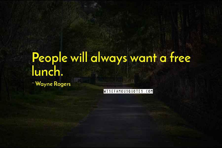 Wayne Rogers Quotes: People will always want a free lunch.