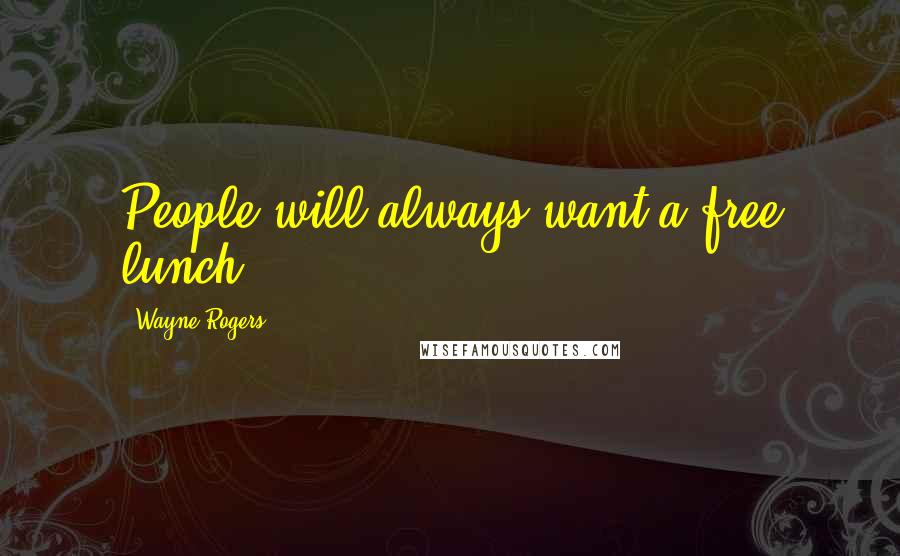 Wayne Rogers Quotes: People will always want a free lunch.