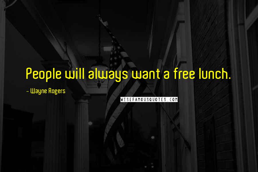 Wayne Rogers Quotes: People will always want a free lunch.