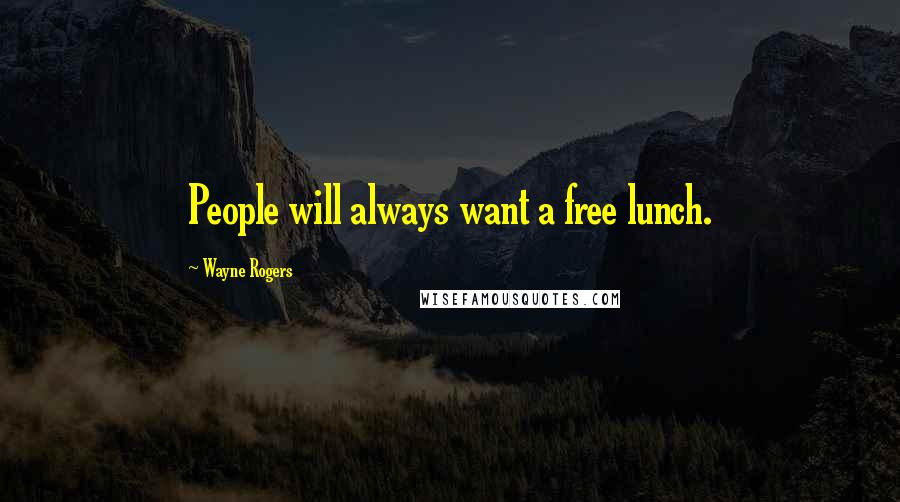 Wayne Rogers Quotes: People will always want a free lunch.
