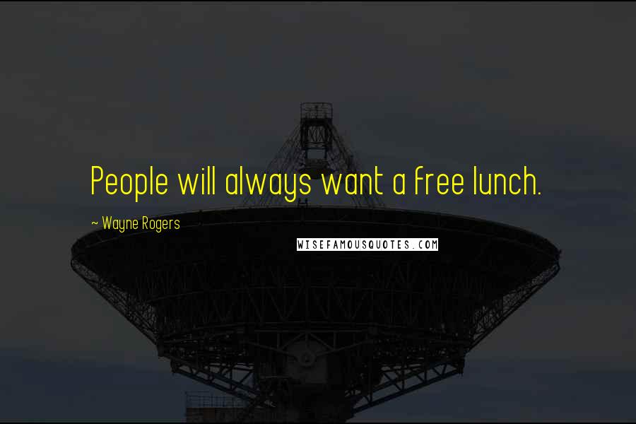 Wayne Rogers Quotes: People will always want a free lunch.