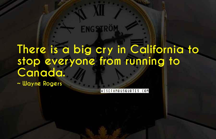 Wayne Rogers Quotes: There is a big cry in California to stop everyone from running to Canada.