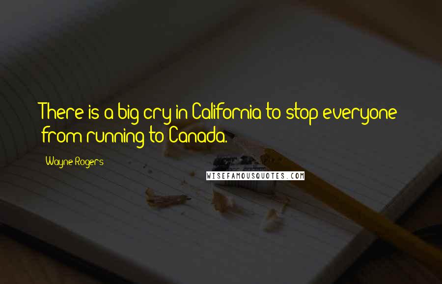 Wayne Rogers Quotes: There is a big cry in California to stop everyone from running to Canada.