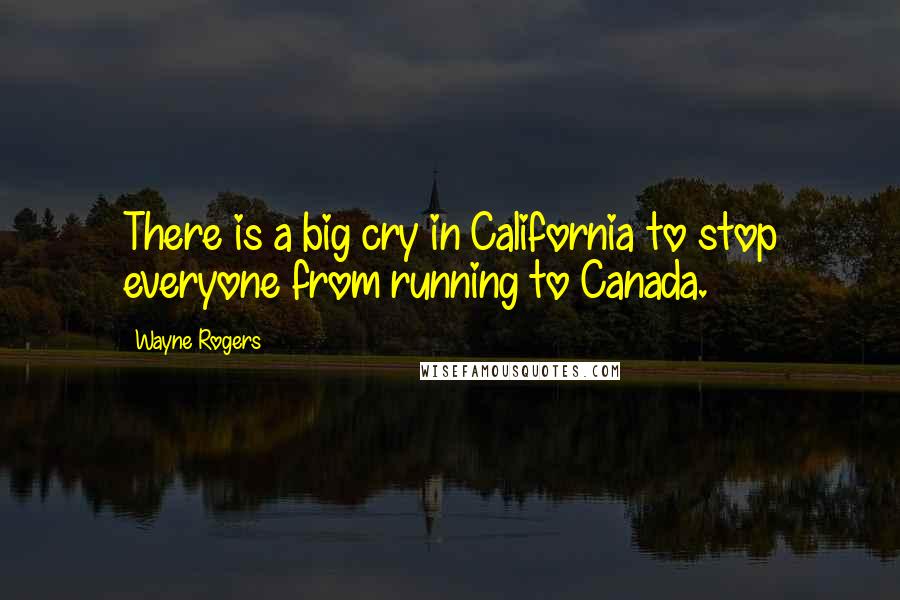 Wayne Rogers Quotes: There is a big cry in California to stop everyone from running to Canada.