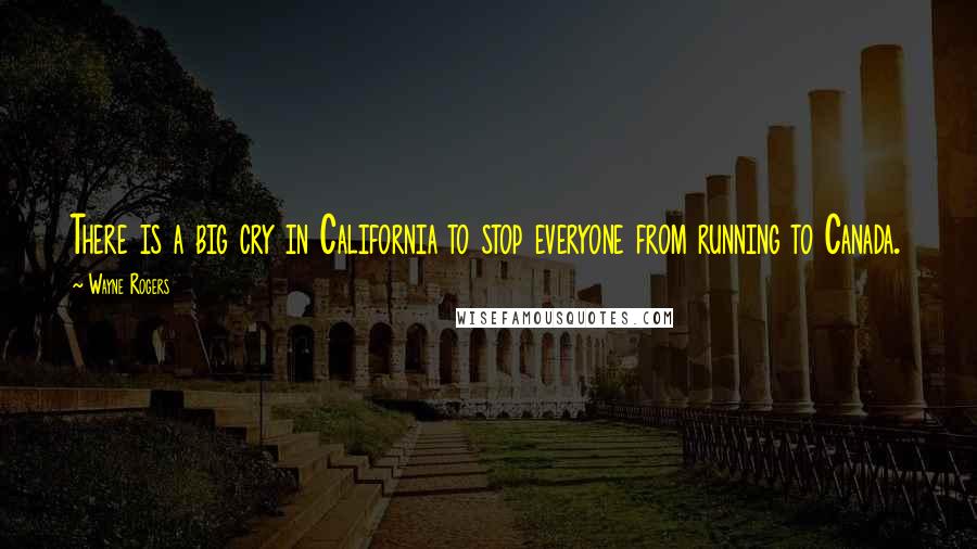 Wayne Rogers Quotes: There is a big cry in California to stop everyone from running to Canada.