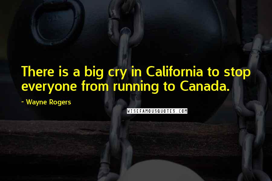 Wayne Rogers Quotes: There is a big cry in California to stop everyone from running to Canada.