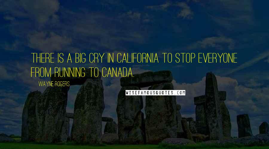 Wayne Rogers Quotes: There is a big cry in California to stop everyone from running to Canada.