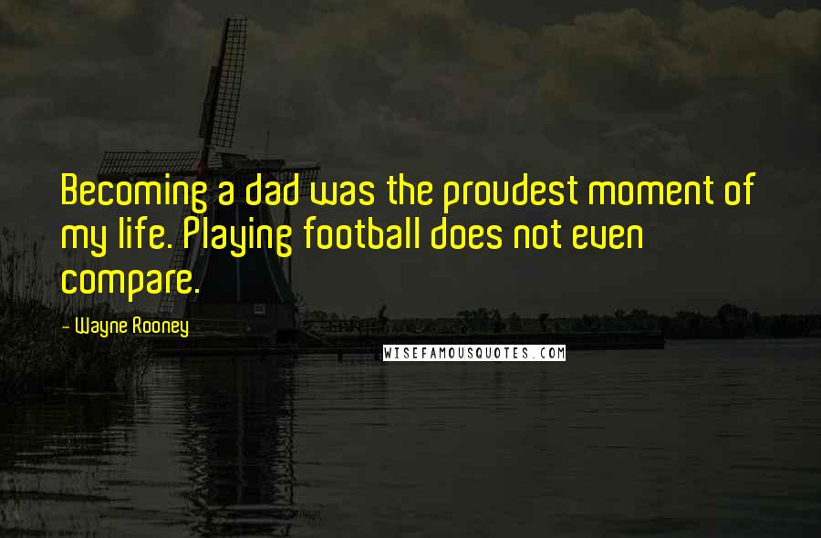 Wayne Rooney Quotes: Becoming a dad was the proudest moment of my life. Playing football does not even compare.