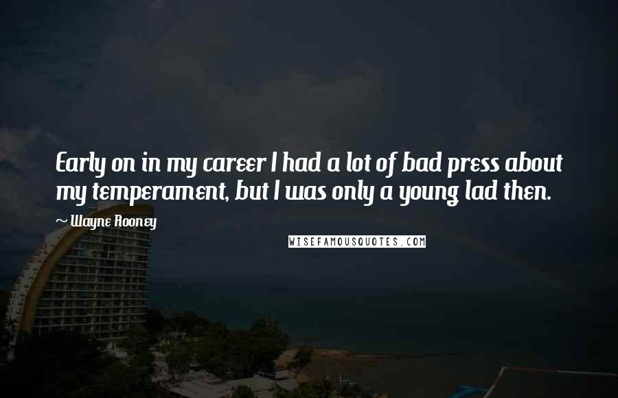 Wayne Rooney Quotes: Early on in my career I had a lot of bad press about my temperament, but I was only a young lad then.