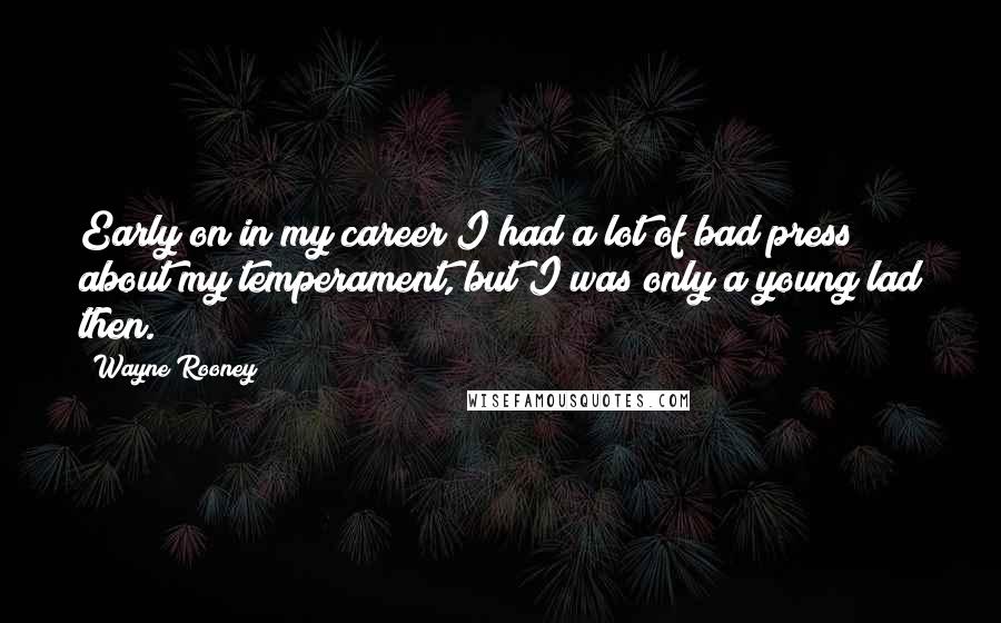 Wayne Rooney Quotes: Early on in my career I had a lot of bad press about my temperament, but I was only a young lad then.