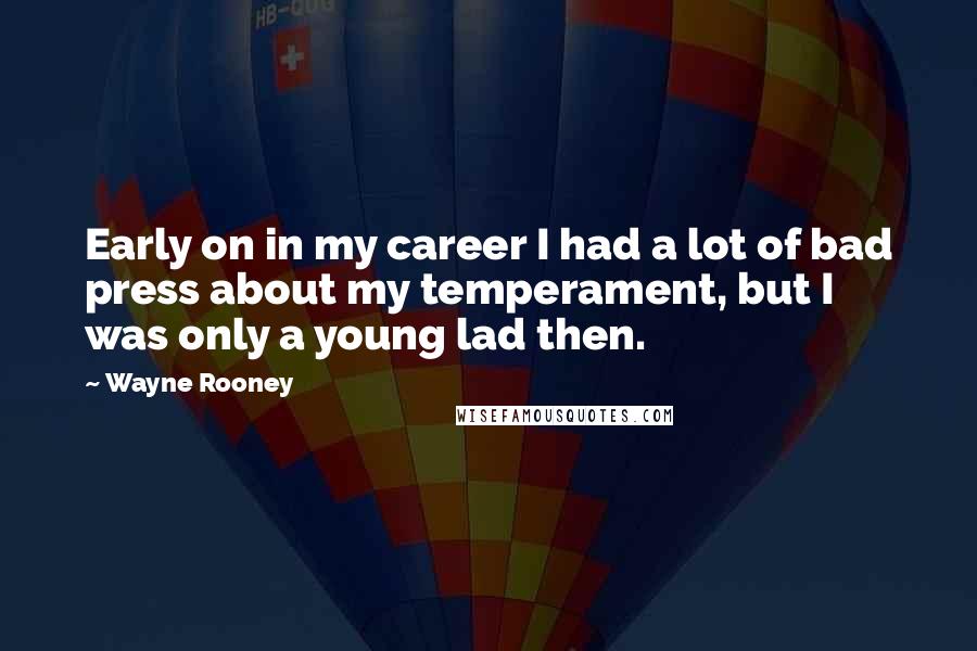 Wayne Rooney Quotes: Early on in my career I had a lot of bad press about my temperament, but I was only a young lad then.