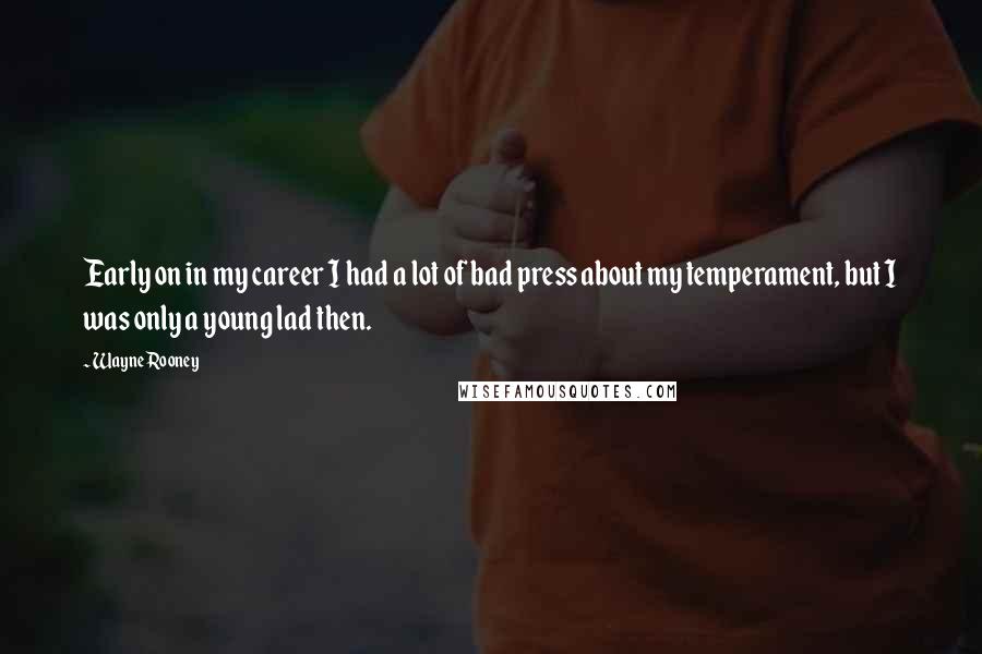 Wayne Rooney Quotes: Early on in my career I had a lot of bad press about my temperament, but I was only a young lad then.