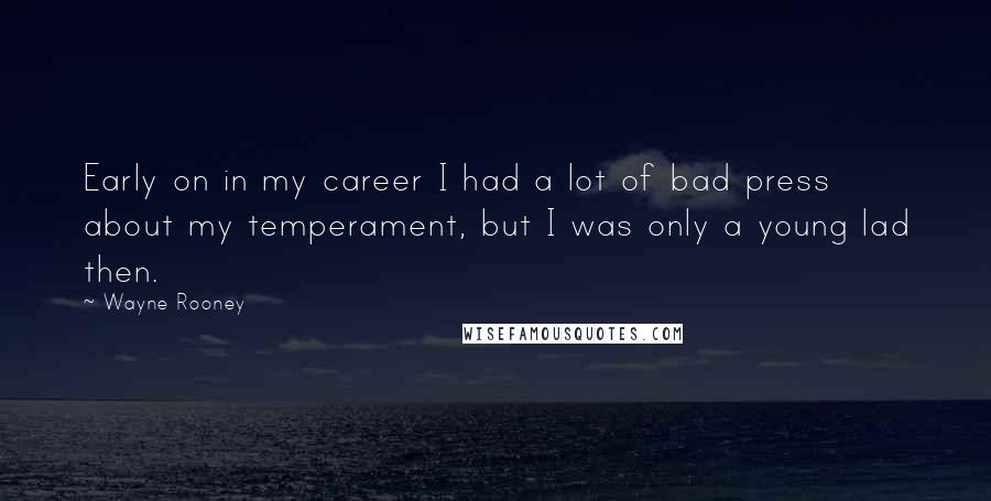Wayne Rooney Quotes: Early on in my career I had a lot of bad press about my temperament, but I was only a young lad then.