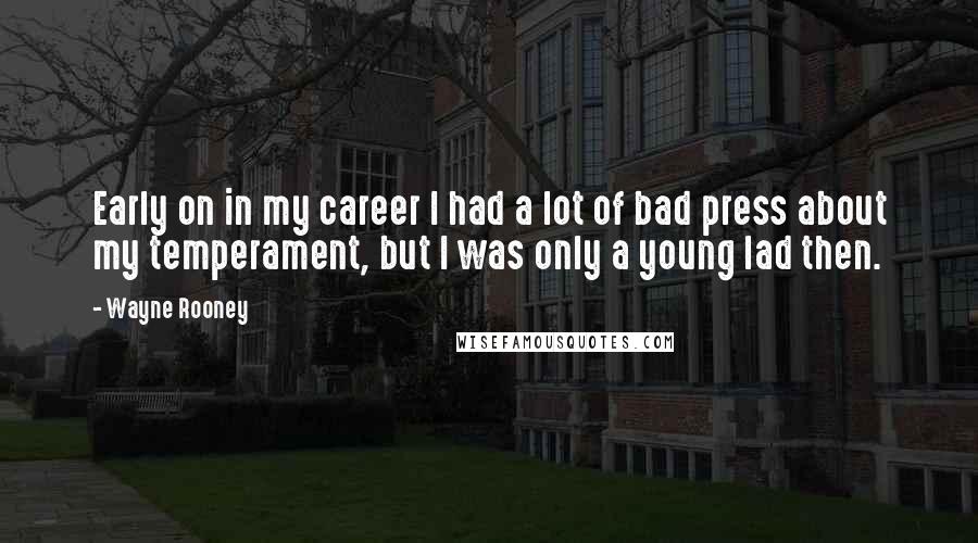 Wayne Rooney Quotes: Early on in my career I had a lot of bad press about my temperament, but I was only a young lad then.