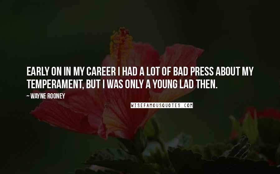 Wayne Rooney Quotes: Early on in my career I had a lot of bad press about my temperament, but I was only a young lad then.