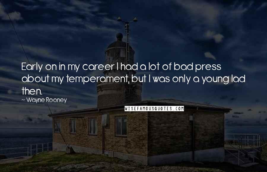 Wayne Rooney Quotes: Early on in my career I had a lot of bad press about my temperament, but I was only a young lad then.