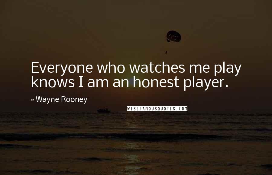 Wayne Rooney Quotes: Everyone who watches me play knows I am an honest player.