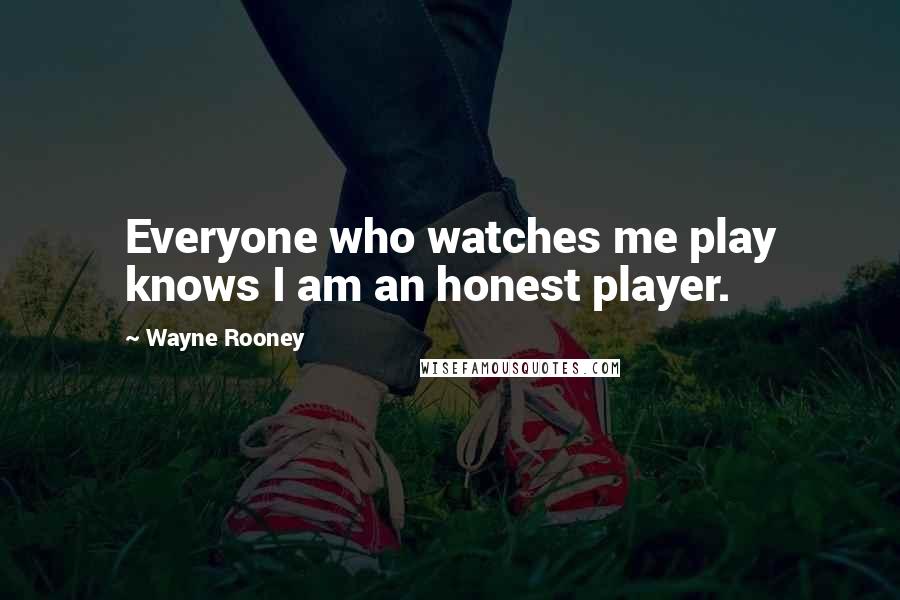 Wayne Rooney Quotes: Everyone who watches me play knows I am an honest player.