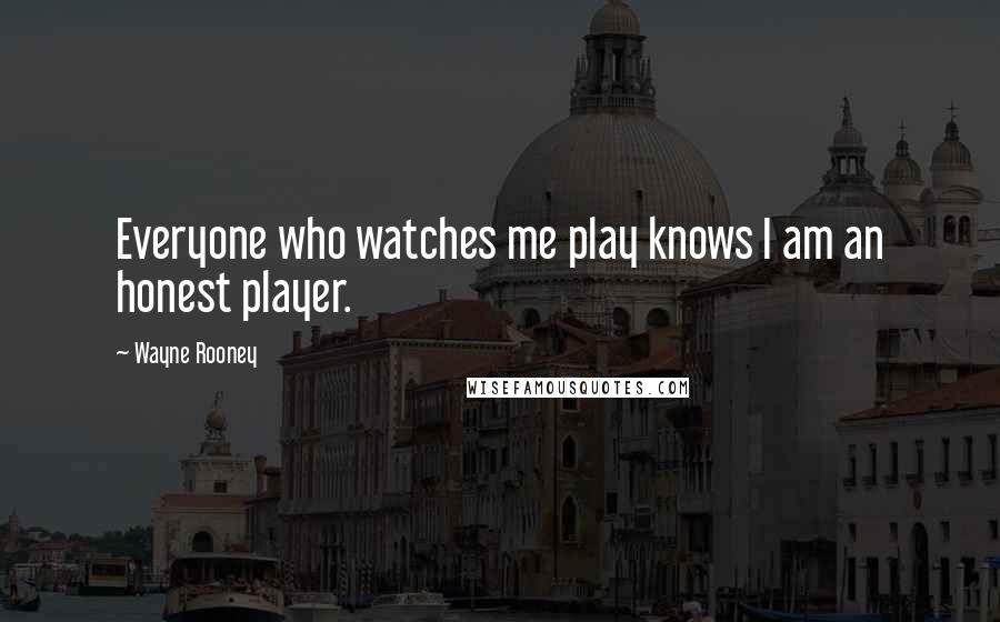 Wayne Rooney Quotes: Everyone who watches me play knows I am an honest player.