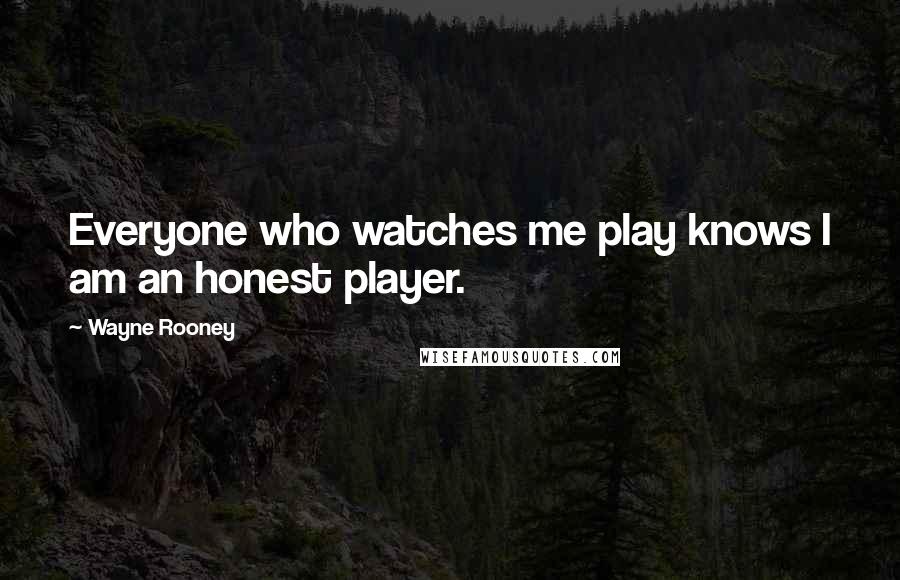 Wayne Rooney Quotes: Everyone who watches me play knows I am an honest player.