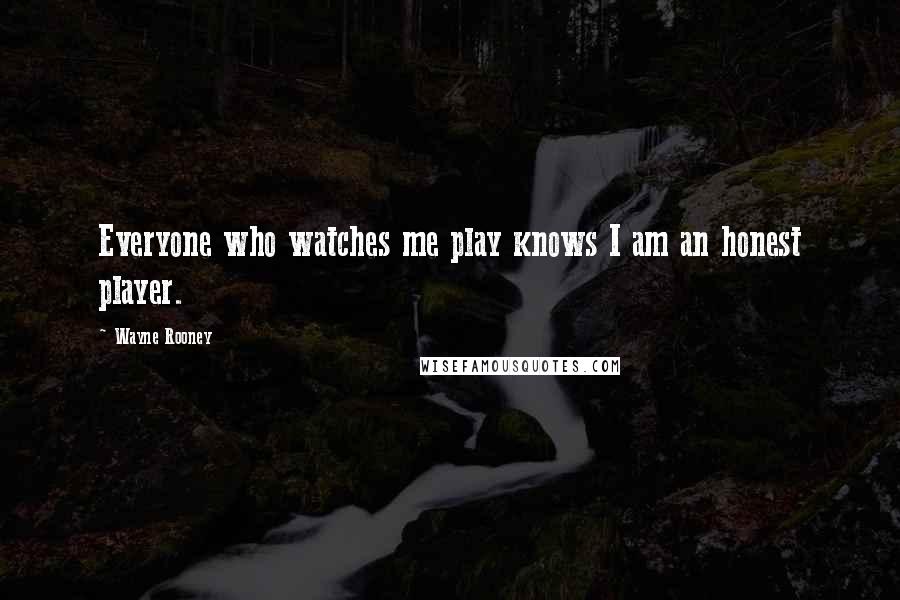 Wayne Rooney Quotes: Everyone who watches me play knows I am an honest player.