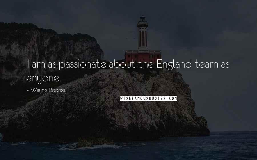 Wayne Rooney Quotes: I am as passionate about the England team as anyone.