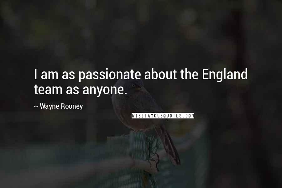 Wayne Rooney Quotes: I am as passionate about the England team as anyone.