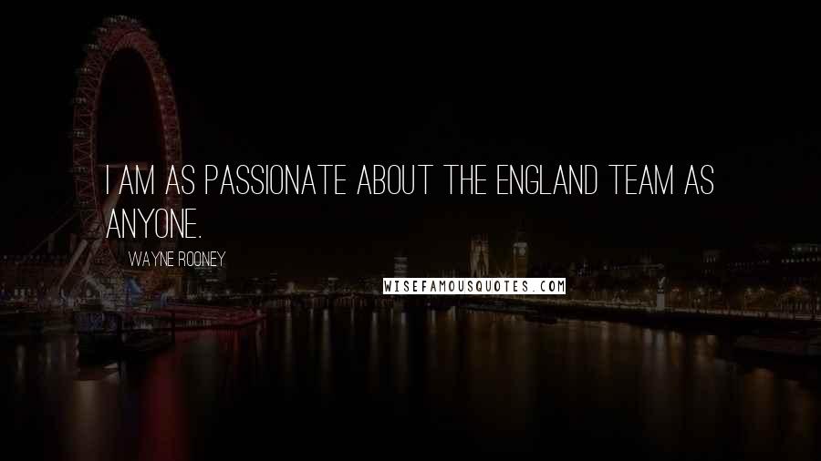 Wayne Rooney Quotes: I am as passionate about the England team as anyone.