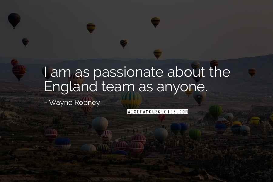 Wayne Rooney Quotes: I am as passionate about the England team as anyone.