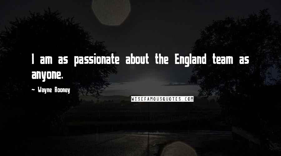 Wayne Rooney Quotes: I am as passionate about the England team as anyone.