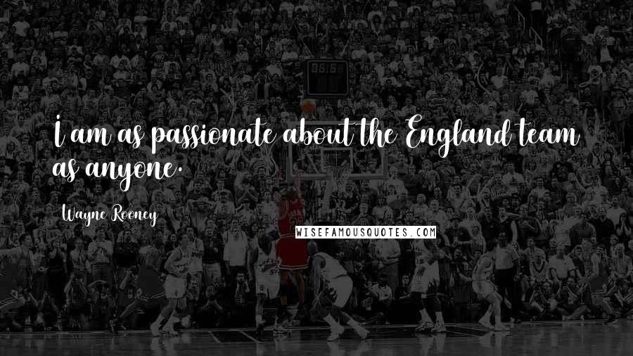 Wayne Rooney Quotes: I am as passionate about the England team as anyone.