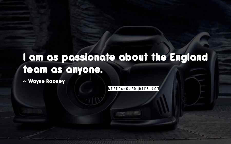 Wayne Rooney Quotes: I am as passionate about the England team as anyone.