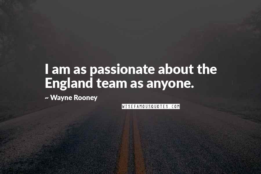 Wayne Rooney Quotes: I am as passionate about the England team as anyone.