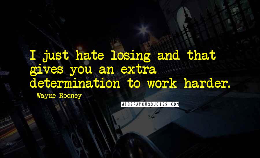 Wayne Rooney Quotes: I just hate losing and that gives you an extra determination to work harder.